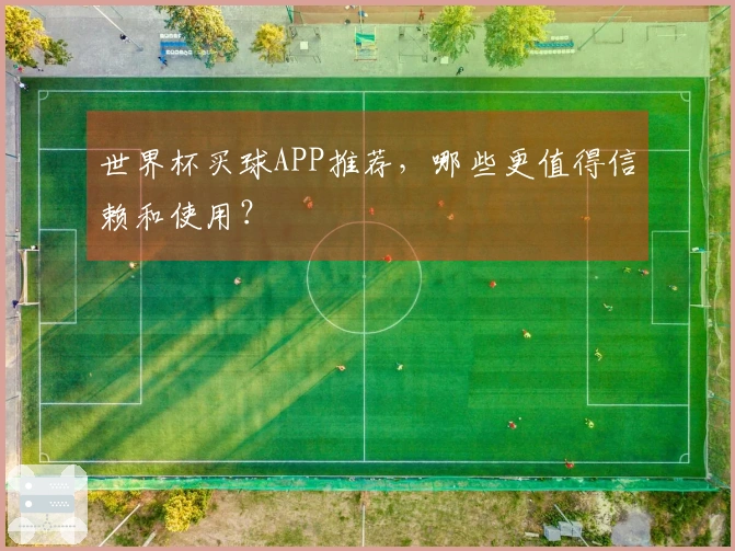 世界杯买球APP推荐，哪些更值得信赖和使用？