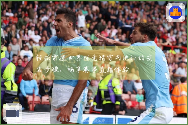 轻松掌握世界杯竞猜官网地址的安装步骤，畅享赛事直播体验