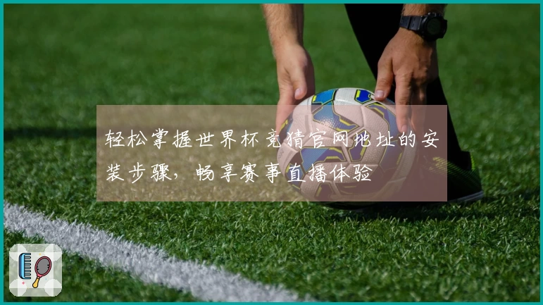 轻松掌握世界杯竞猜官网地址的安装步骤，畅享赛事直播体验