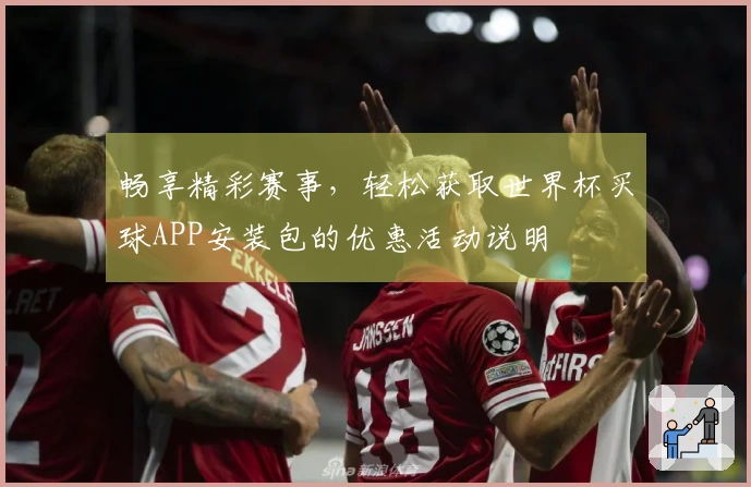 畅享精彩赛事，轻松获取世界杯买球APP安装包的优惠活动说明