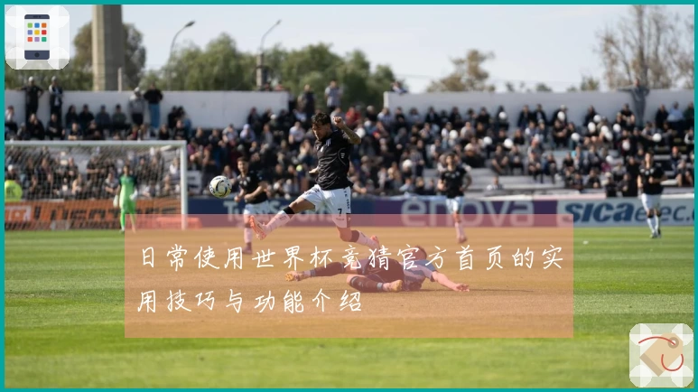 日常使用世界杯竞猜官方首页的实用技巧与功能介绍