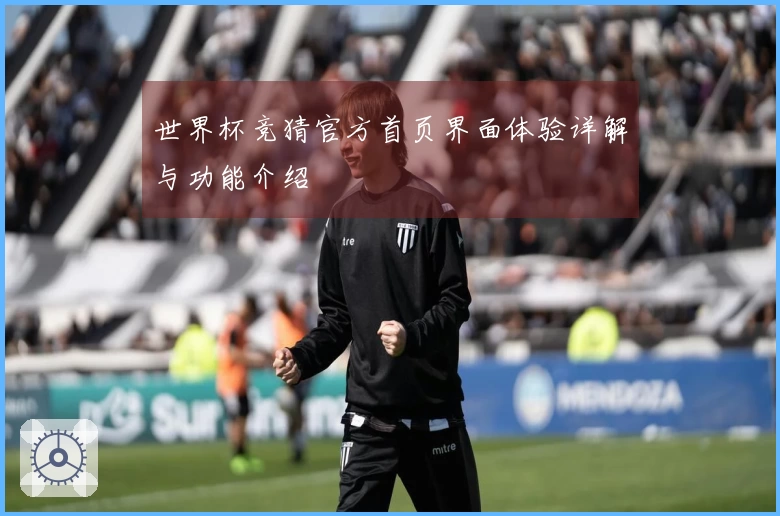 世界杯竞猜官方首页界面体验详解与功能介绍