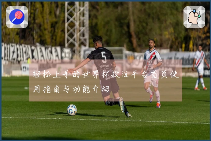 轻松上手的世界杯投注平台首页使用指南与功能介绍