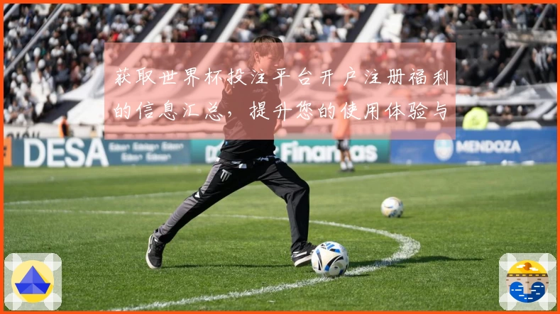 获取世界杯投注平台开户注册福利的信息汇总，提升您的使用体验与选择指南