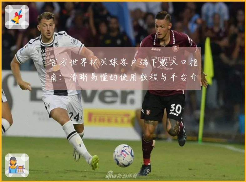 官方世界杯买球客户端下载入口指南：清晰易懂的使用教程与平台介绍