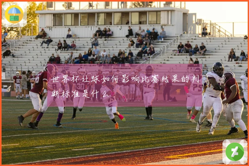 世界杯让球如何影响比赛结果的判断标准是什么