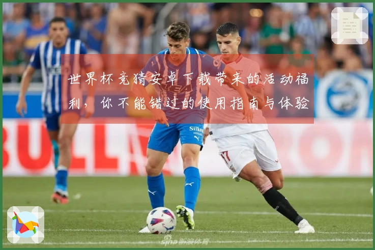 世界杯竞猜安卓下载带来的活动福利，你不能错过的使用指南与体验分享