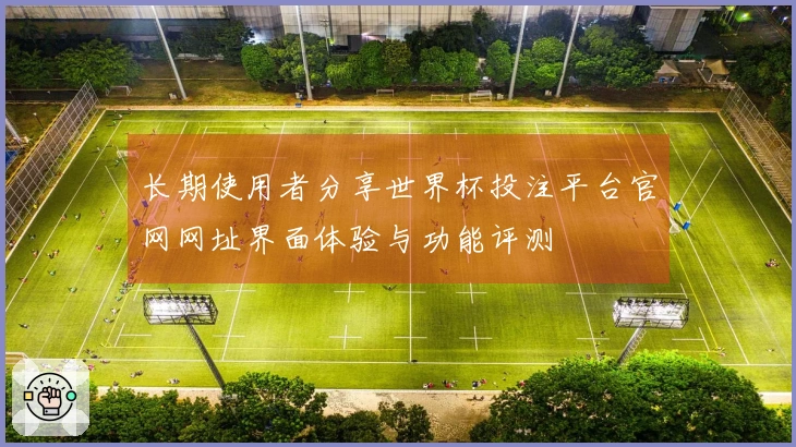 长期使用者分享世界杯投注平台官网网址界面体验与功能评测