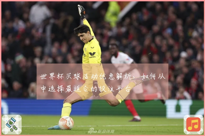 世界杯买球活动优惠解析，如何从中选择最适合的投注平台