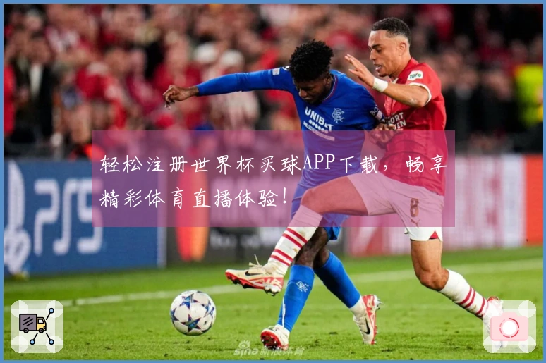 轻松注册世界杯买球APP下载，畅享精彩体育直播体验！