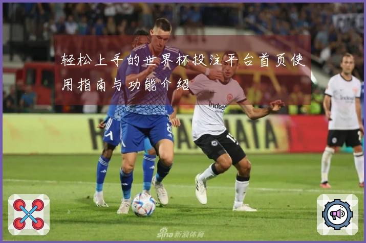 轻松上手的世界杯投注平台首页使用指南与功能介绍