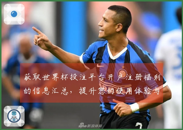获取世界杯投注平台开户注册福利的信息汇总,提升您的使用体验与选择指南