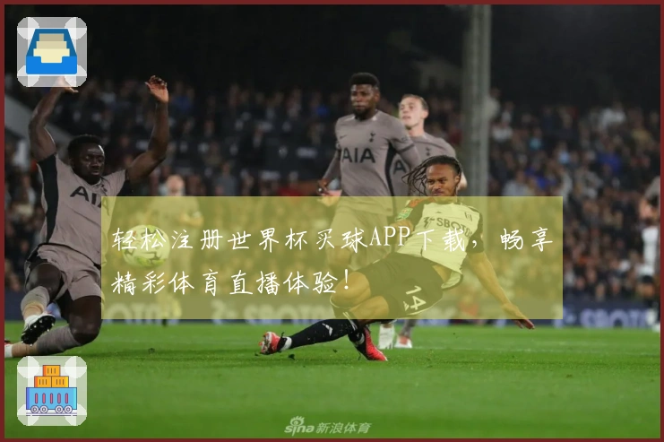 轻松注册世界杯买球APP下载，畅享精彩体育直播体验！