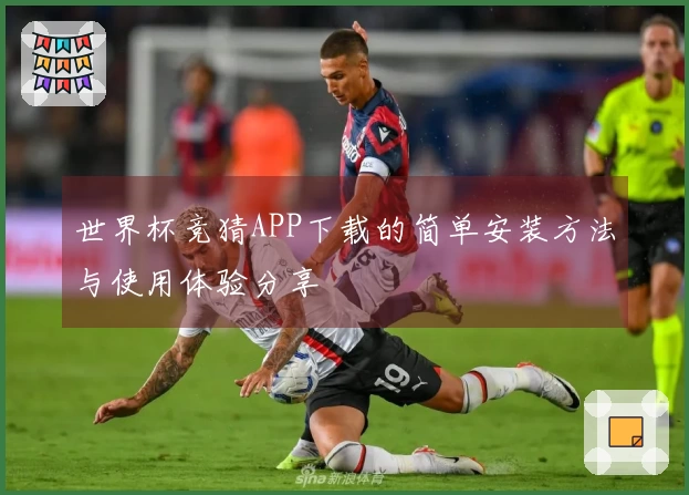 世界杯竞猜APP下载的简单安装方法与使用体验分享