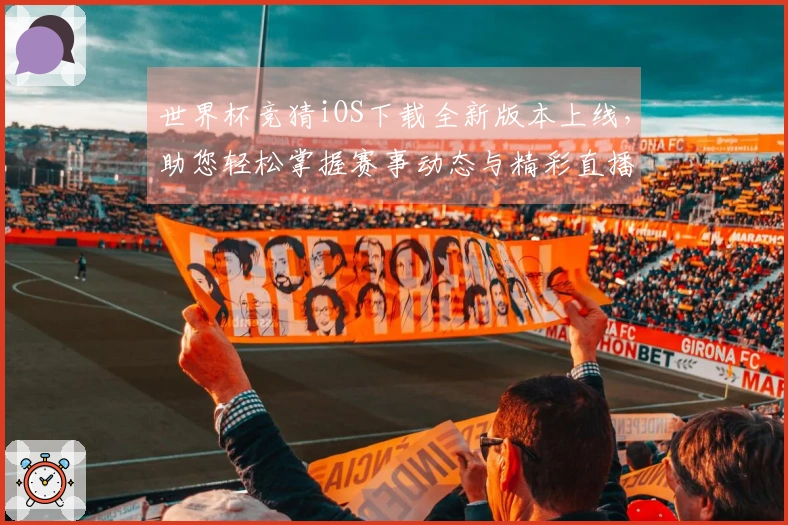 世界杯竞猜iOS下载全新版本上线，助您轻松掌握赛事动态与精彩直播！